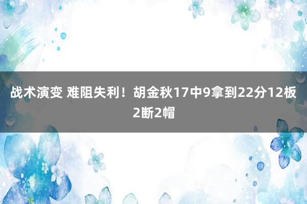 战术演变 难阻失利！胡金秋17中9拿到22分12板2断2帽