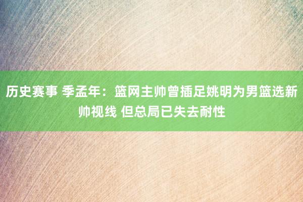 历史赛事 季孟年：篮网主帅曾插足姚明为男篮选新帅视线 但总局已失去耐性