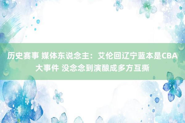 历史赛事 媒体东说念主：艾伦回辽宁蓝本是CBA大事件 没念念到演酿成多方互撕