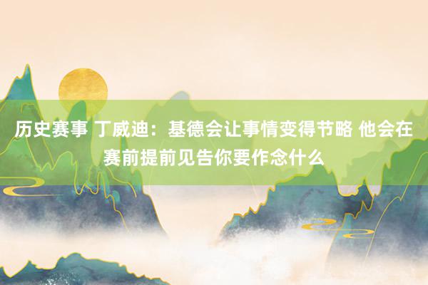 历史赛事 丁威迪：基德会让事情变得节略 他会在赛前提前见告你要作念什么