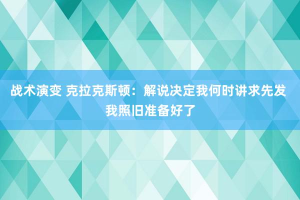 战术演变 克拉克斯顿：解说决定我何时讲求先发 我照旧准备好了