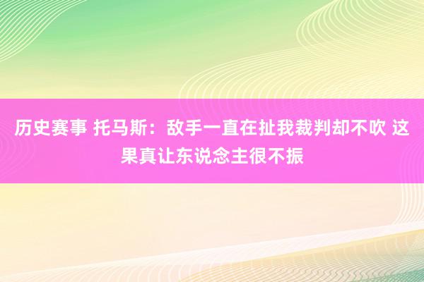 历史赛事 托马斯：敌手一直在扯我裁判却不吹 这果真让东说念主很不振