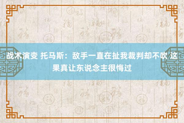 战术演变 托马斯：敌手一直在扯我裁判却不吹 这果真让东说念主很悔过