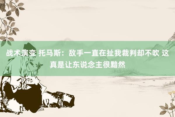 战术演变 托马斯：敌手一直在扯我裁判却不吹 这真是让东说念主很黯然