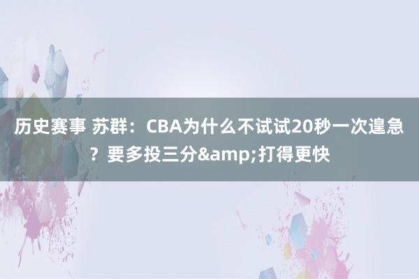 历史赛事 苏群：CBA为什么不试试20秒一次遑急？要多投三分&打得更快