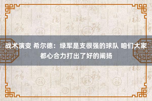 战术演变 希尔德：绿军是支很强的球队 咱们大家都心合力打出了好的阐扬