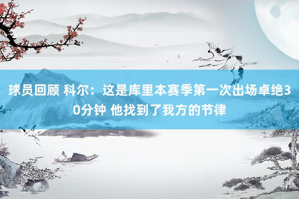 球员回顾 科尔：这是库里本赛季第一次出场卓绝30分钟 他找到了我方的节律