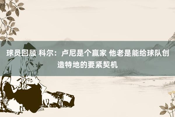 球员回顾 科尔：卢尼是个赢家 他老是能给球队创造特地的要紧契机