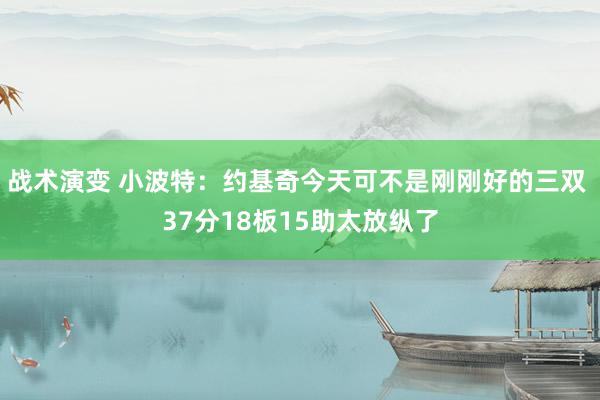 战术演变 小波特：约基奇今天可不是刚刚好的三双 37分18板15助太放纵了