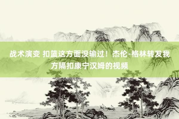 战术演变 扣篮这方面没输过！杰伦-格林转发我方隔扣康宁汉姆的视频