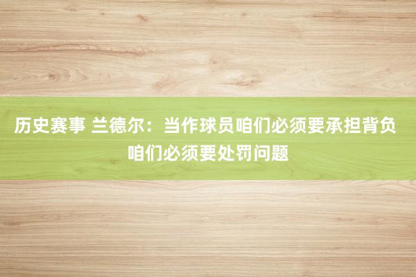 历史赛事 兰德尔：当作球员咱们必须要承担背负 咱们必须要处罚问题