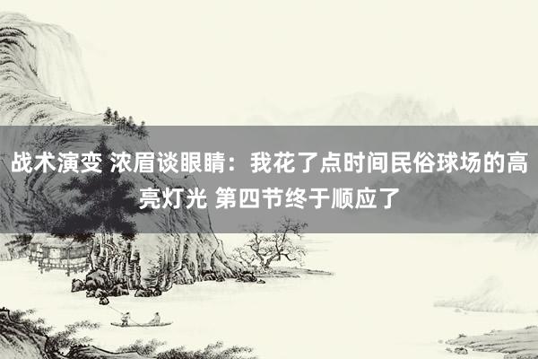 战术演变 浓眉谈眼睛：我花了点时间民俗球场的高亮灯光 第四节终于顺应了