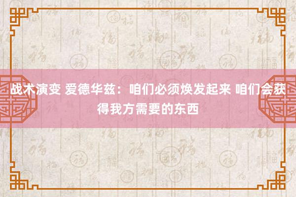 战术演变 爱德华兹：咱们必须焕发起来 咱们会获得我方需要的东西