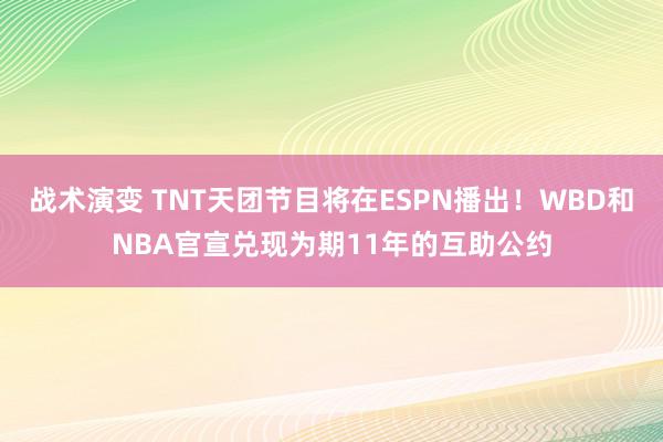 战术演变 TNT天团节目将在ESPN播出！WBD和NBA官宣兑现为期11年的互助公约