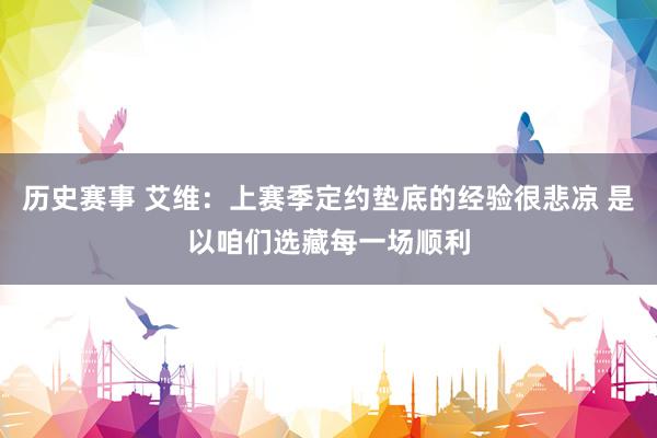 历史赛事 艾维：上赛季定约垫底的经验很悲凉 是以咱们选藏每一场顺利