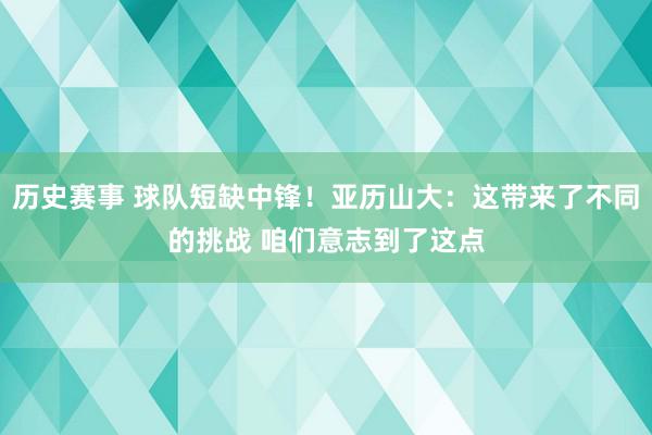 历史赛事 球队短缺中锋！亚历山大：这带来了不同的挑战 咱们意志到了这点