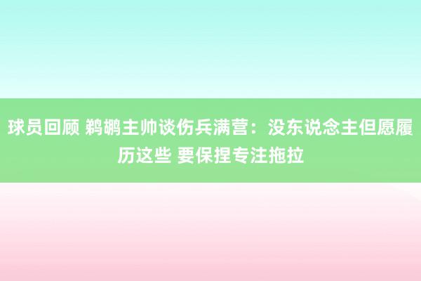 球员回顾 鹈鹕主帅谈伤兵满营：没东说念主但愿履历这些 要保捏专注拖拉