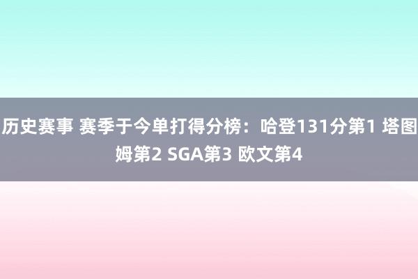 历史赛事 赛季于今单打得分榜：哈登131分第1 塔图姆第2 SGA第3 欧文第4