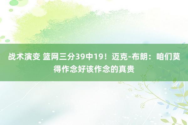 战术演变 篮网三分39中19！迈克-布朗：咱们莫得作念好该作念的真贵