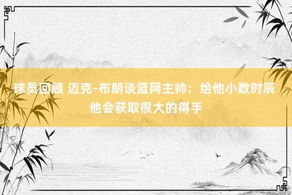 球员回顾 迈克-布朗谈篮网主帅：给他小数时辰 他会获取很大的得手