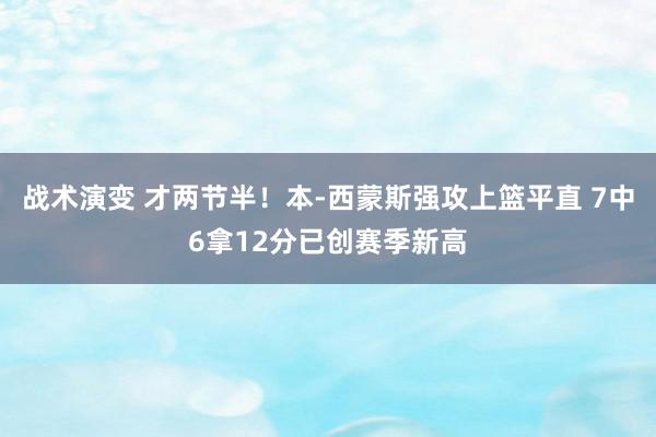 战术演变 才两节半！本-西蒙斯强攻上篮平直 7中6拿12分已创赛季新高