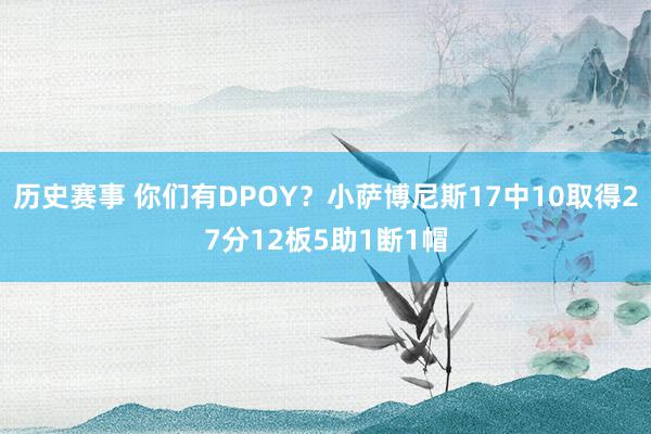 历史赛事 你们有DPOY？小萨博尼斯17中10取得27分12板5助1断1帽