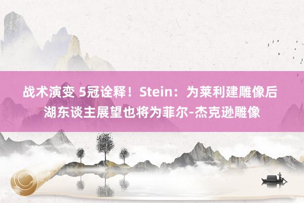 战术演变 5冠诠释！Stein：为莱利建雕像后 湖东谈主展望也将为菲尔-杰克逊雕像