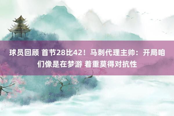 球员回顾 首节28比42！马刺代理主帅：开局咱们像是在梦游 着重莫得对抗性