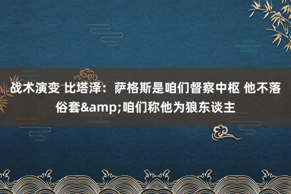 战术演变 比塔泽：萨格斯是咱们督察中枢 他不落俗套&咱们称他为狼东谈主