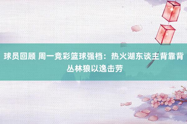 球员回顾 周一竞彩篮球强档：热火湖东谈主背靠背 丛林狼以逸击劳