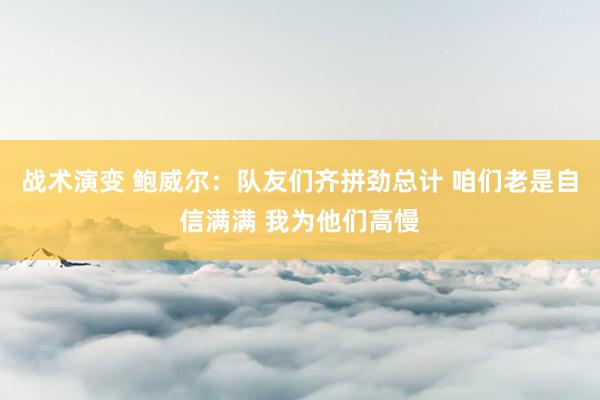 战术演变 鲍威尔：队友们齐拼劲总计 咱们老是自信满满 我为他们高慢