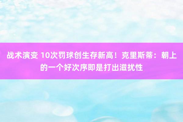 战术演变 10次罚球创生存新高！克里斯蒂：朝上的一个好次序即是打出滋扰性