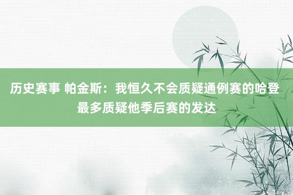 历史赛事 帕金斯：我恒久不会质疑通例赛的哈登 最多质疑他季后赛的发达