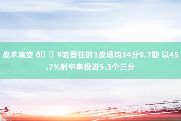 战术演变 🔥哈登往时3战场均34分9.7助 以45.7%射中率投进5.3个三分