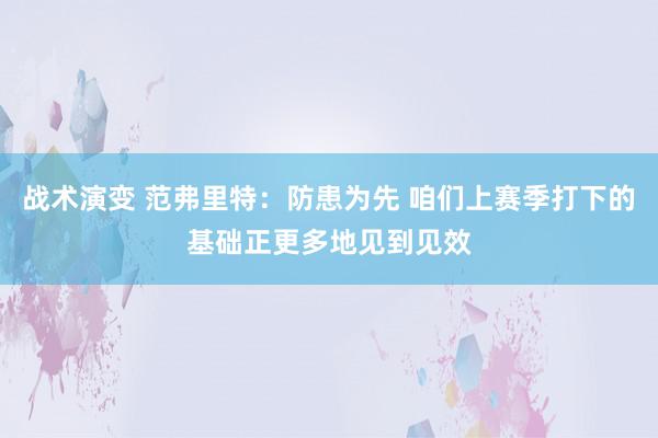 战术演变 范弗里特：防患为先 咱们上赛季打下的基础正更多地见到见效