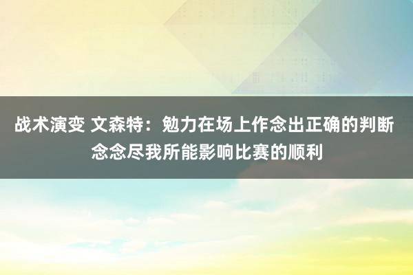 战术演变 文森特：勉力在场上作念出正确的判断 念念尽我所能影响比赛的顺利