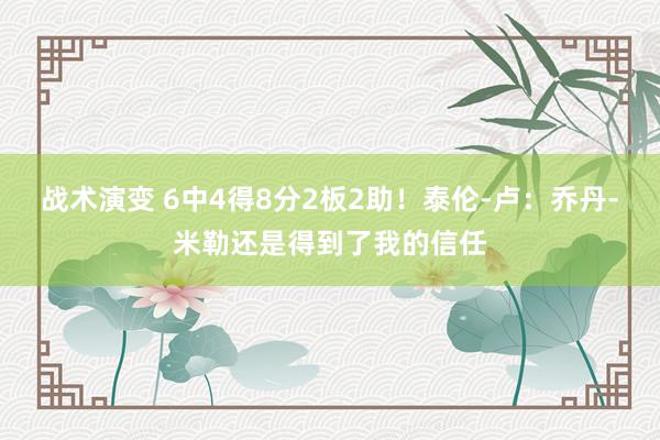 战术演变 6中4得8分2板2助！泰伦-卢：乔丹-米勒还是得到了我的信任