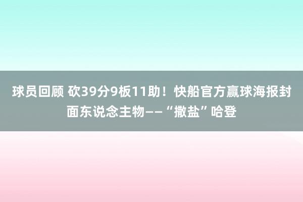 球员回顾 砍39分9板11助！快船官方赢球海报封面东说念主物——“撒盐”哈登