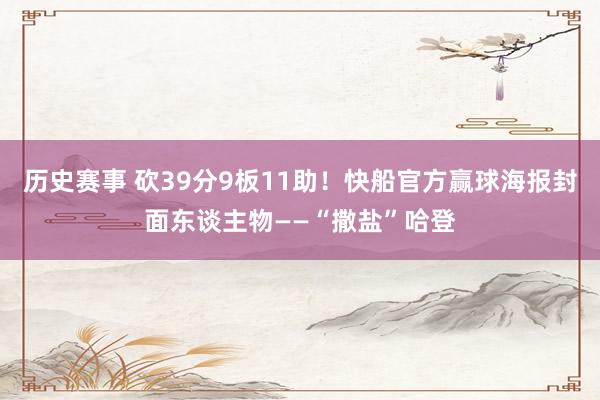 历史赛事 砍39分9板11助！快船官方赢球海报封面东谈主物——“撒盐”哈登