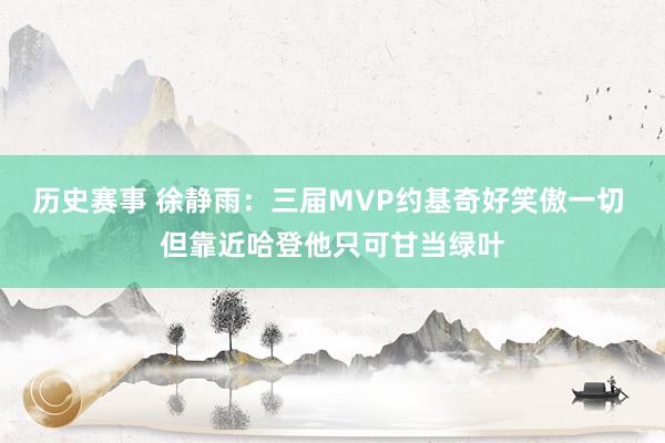 历史赛事 徐静雨：三届MVP约基奇好笑傲一切 但靠近哈登他只可甘当绿叶