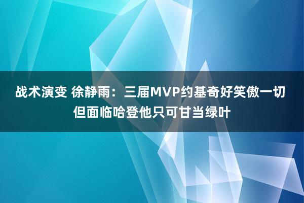 战术演变 徐静雨：三届MVP约基奇好笑傲一切 但面临哈登他只可甘当绿叶