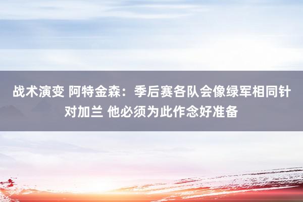 战术演变 阿特金森：季后赛各队会像绿军相同针对加兰 他必须为此作念好准备