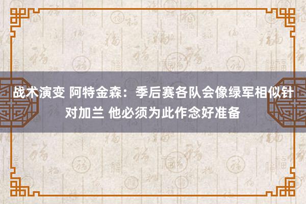 战术演变 阿特金森：季后赛各队会像绿军相似针对加兰 他必须为此作念好准备