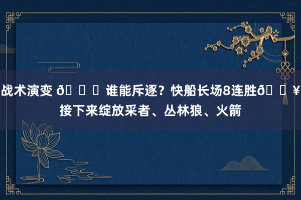 战术演变 😉谁能斥逐？快船长场8连胜🔥接下来绽放采者、丛林狼、火箭