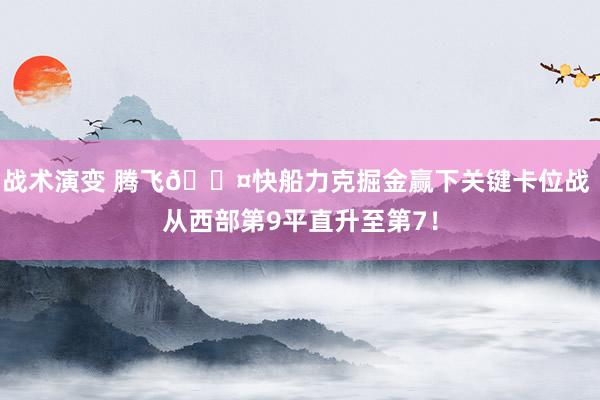 战术演变 腾飞😤快船力克掘金赢下关键卡位战 从西部第9平直升至第7！