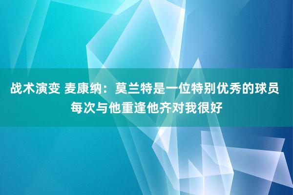 战术演变 麦康纳：莫兰特是一位特别优秀的球员 每次与他重逢他齐对我很好