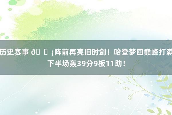 历史赛事 🗡阵前再亮旧时剑！哈登梦回巅峰打满下半场轰39分9板11助！