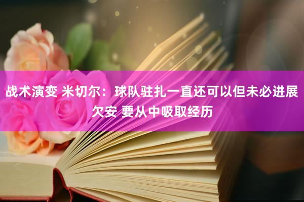 战术演变 米切尔：球队驻扎一直还可以但未必进展欠安 要从中吸取经历