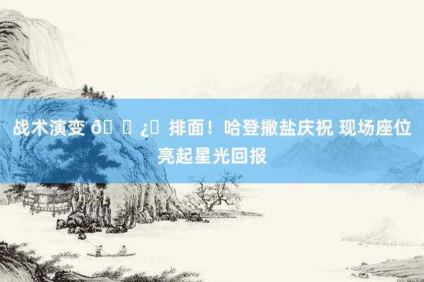 战术演变 🐿️排面！哈登撒盐庆祝 现场座位亮起星光回报