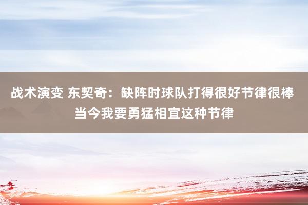 战术演变 东契奇：缺阵时球队打得很好节律很棒 当今我要勇猛相宜这种节律